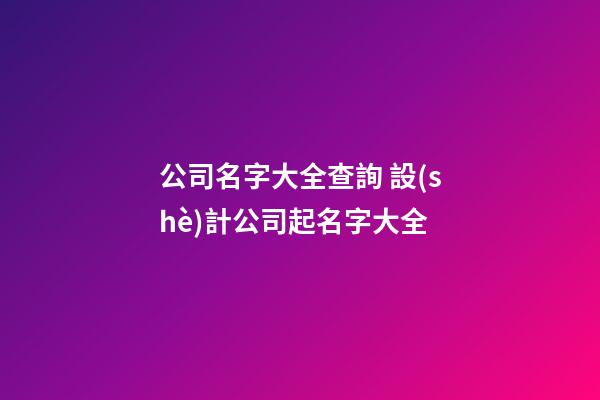 公司名字大全查詢 設(shè)計公司起名字大全-第1張-公司起名-玄機派
